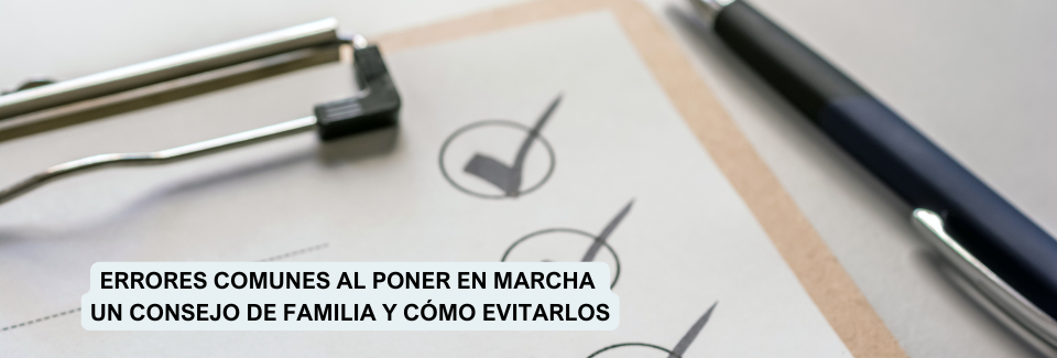 Errores comunes al poner en marcha un consejo de familia y cómo evitarlos