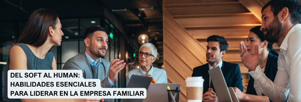 Del soft al human: habilidades esenciales para liderar en la empresa familiar