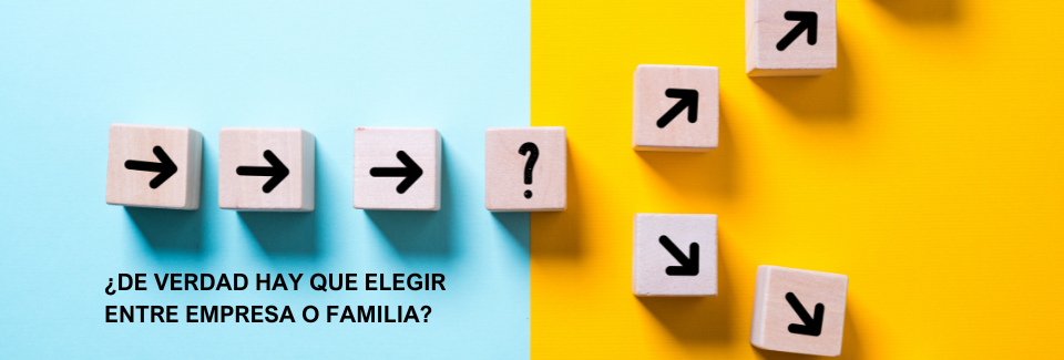 ¿De verdad hay que elegir entre empresa o familia en la empresa familiar?