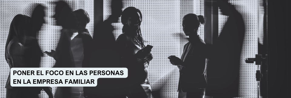 Poner el foco en las personas en la empresa familiar